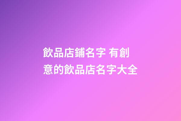 飲品店鋪名字 有創意的飲品店名字大全